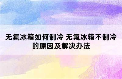 无氟冰箱如何制冷 无氟冰箱不制冷的原因及解决办法